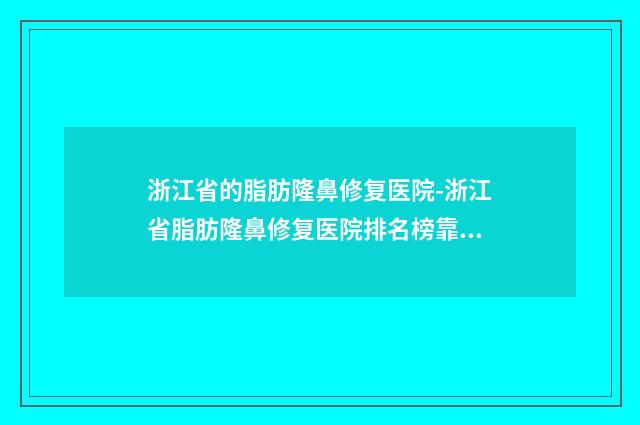 浙江省的脂肪隆鼻修复医院-浙江省脂肪隆鼻修复医院排名榜靠谱不出错
