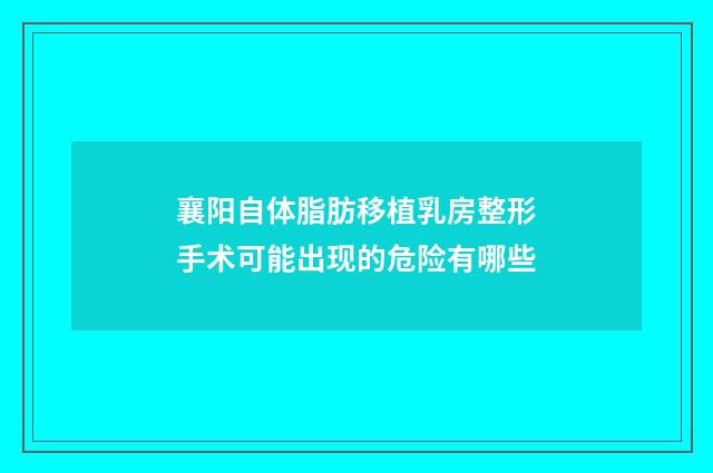 襄阳自体脂肪移植乳房整形手术可能出现的危险有哪些