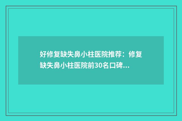 好修复缺失鼻小柱医院推荐：修复缺失鼻小柱医院前30名口碑怎么样