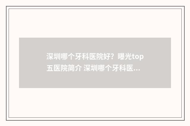深圳哪个牙科医院好？曝光top五医院简介 深圳哪个牙科医院口碑好便宜?