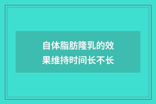 自体脂肪隆乳的效果维持时间长不长
