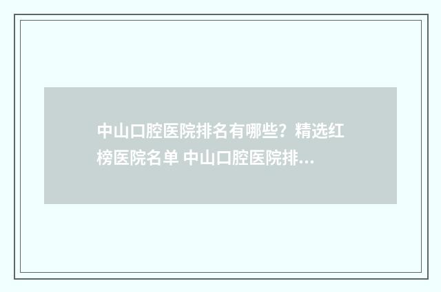 中山口腔医院排名有哪些？精选红榜医院名单 中山口腔医院排名