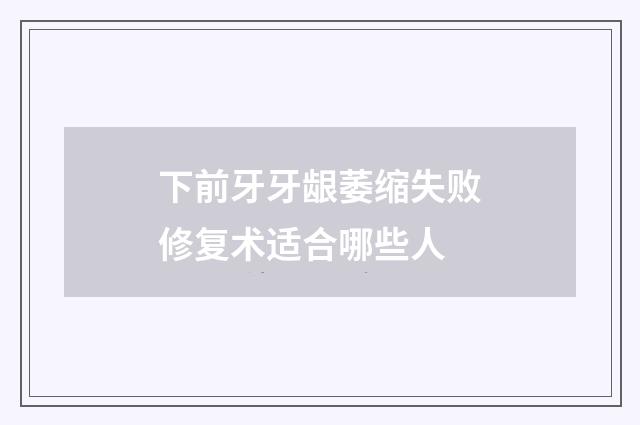 下前牙牙龈萎缩失败修复术适合哪些人