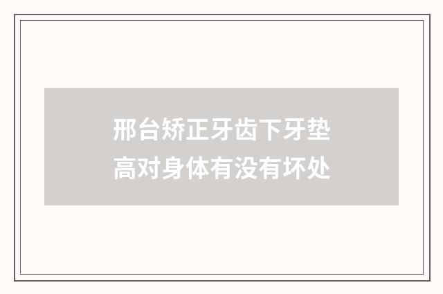 邢台矫正牙齿下牙垫高对身体有没有坏处