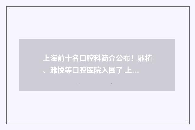 上海前十名口腔科简介公布！鼎植、雅悦等口腔医院入围了 上海前十名口腔诊所排名