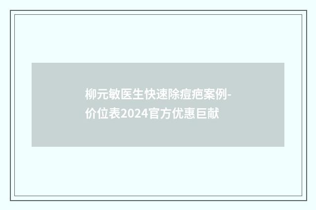 柳元敏医生快速除痘疤案例-价位表2024官方优惠巨献
