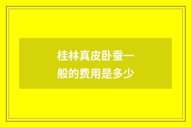 桂林真皮卧蚕一般的费用是多少