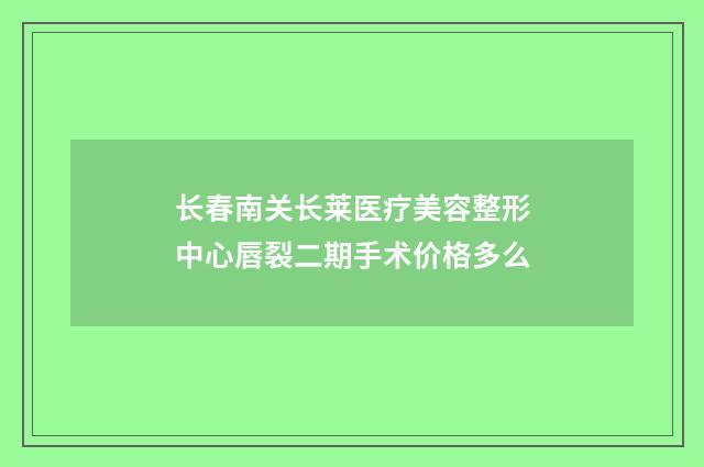 长春南关长莱医疗美容整形中心唇裂二期手术价格多么
