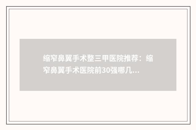 缩窄鼻翼手术整三甲医院推荐：缩窄鼻翼手术医院前30强哪几所