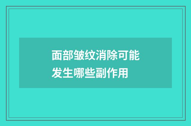 面部皱纹消除可能发生哪些副作用