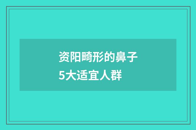 资阳畸形的鼻子5大适宜人群