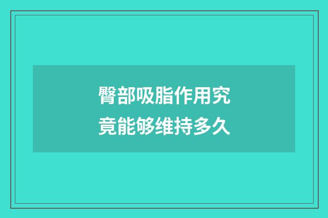 臀部吸脂作用究竟能够维持多久