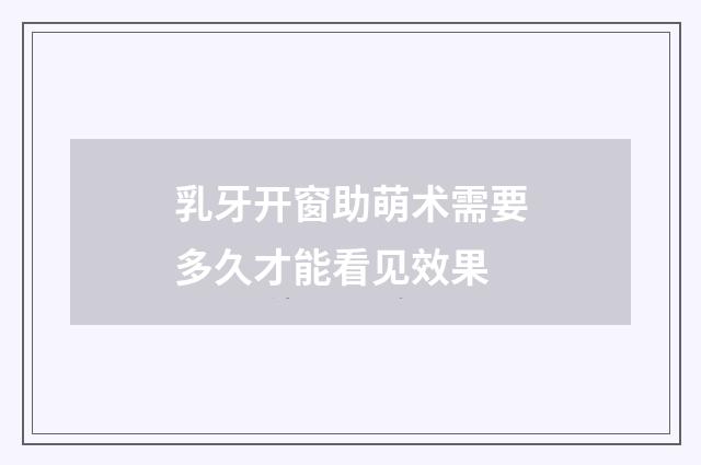 乳牙开窗助萌术需要多久才能看见效果