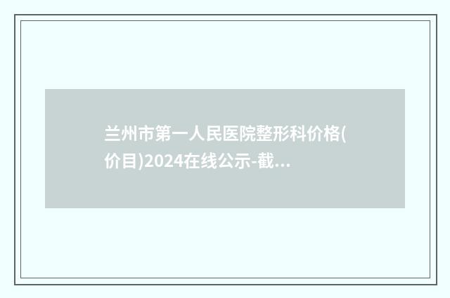 兰州市第一人民医院整形科价格(价目)2024在线公示-截骨内推案例