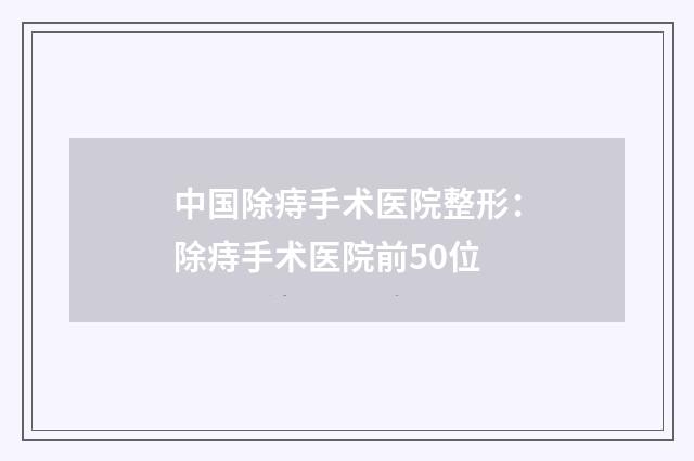 中国除痔手术医院整形：除痔手术医院前50位