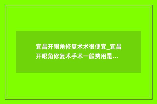 宜昌开眼角修复术术很便宜_宜昌开眼角修复术手术一般费用是多少钱
