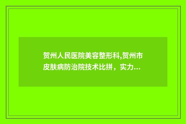 贺州人民医院美容整形科,贺州市皮肤病防治院技术比拼，实力一清二楚