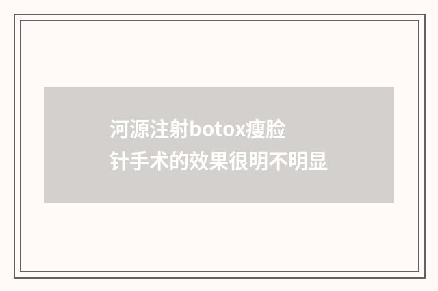 河源注射botox瘦脸针手术的效果很明不明显