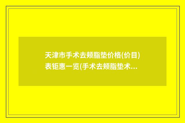 天津市手术去颊脂垫价格(价目)表钜惠一览(手术去颊脂垫术大约需多少钱)