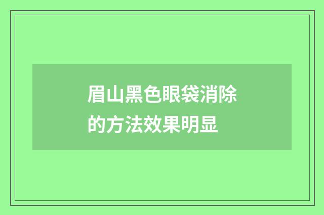 眉山黑色眼袋消除的方法效果明显