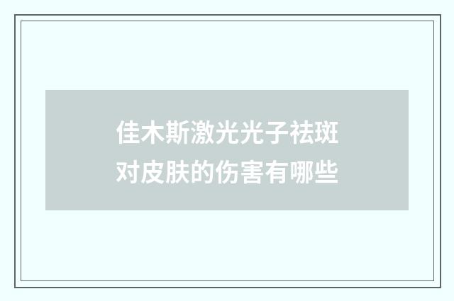佳木斯激光光子祛斑对皮肤的伤害有哪些