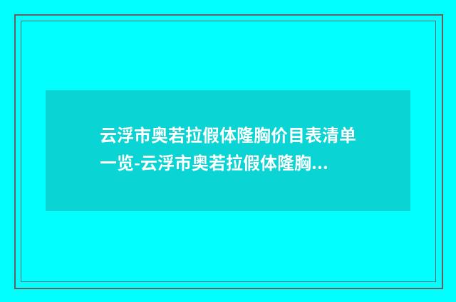 云浮市奥若拉假体隆胸价目表清单一览-云浮市奥若拉假体隆胸医院费用是需要多少