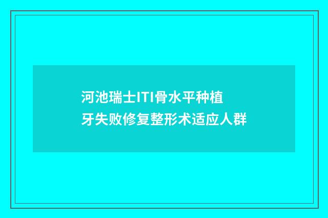 河池瑞士ITI骨水平种植牙失败修复整形术适应人群