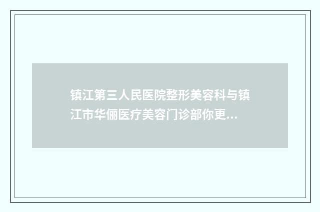 镇江第三人民医院整形美容科与镇江市华俪医疗美容门诊部你更中意哪一家