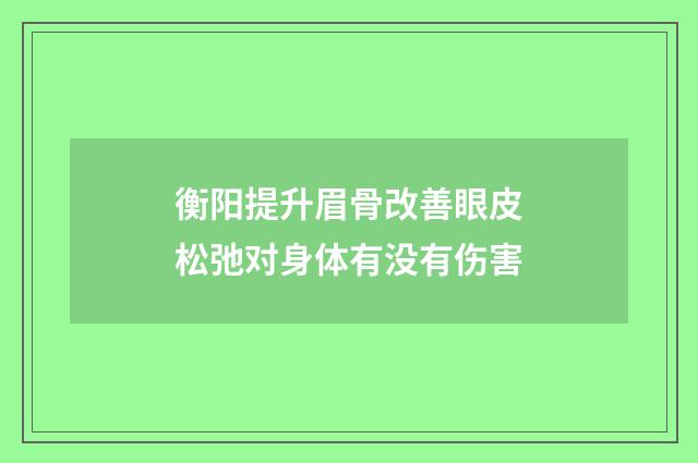 衡阳提升眉骨改善眼皮松弛对身体有没有伤害