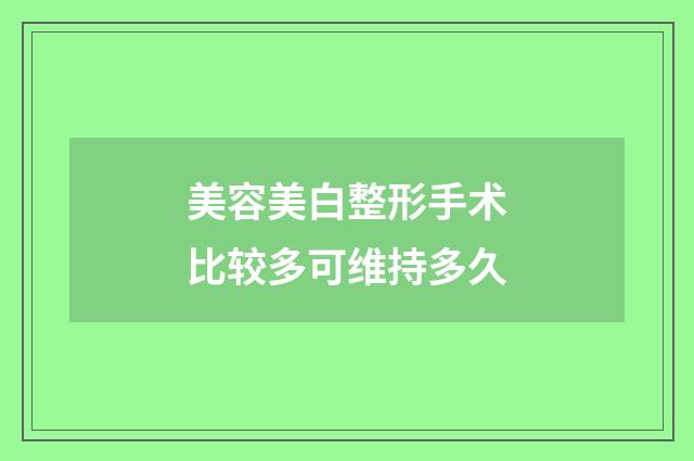 美容美白整形手术比较多可维持多久