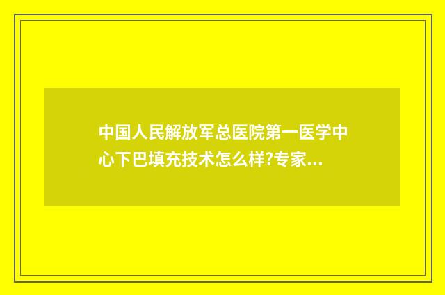 中国人民解放军总医院第一医学中心下巴填充技术怎么样?专家资料 中国人民解放军专业技术人才网-文职人员