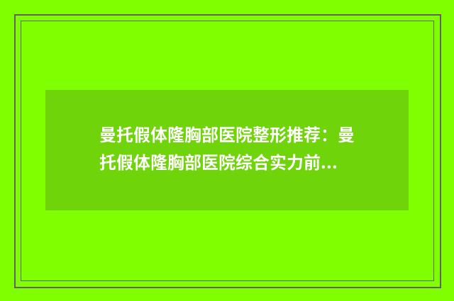 曼托假体隆胸部医院整形推荐：曼托假体隆胸部医院综合实力前30名正规总结