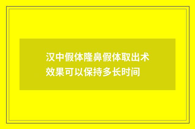 汉中假体隆鼻假体取出术效果可以保持多长时间