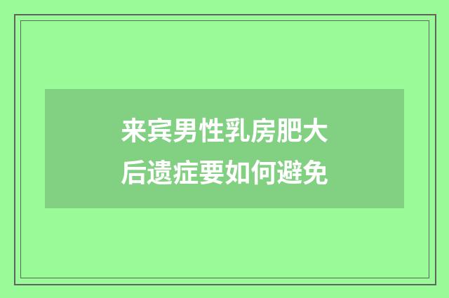 来宾男性乳房肥大后遗症要如何避免