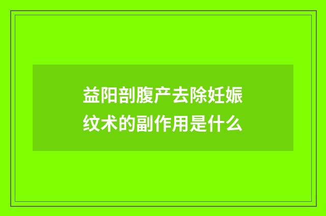 益阳剖腹产去除妊娠纹术的副作用是什么