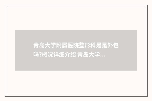 青岛大学附属医院整形科是是外包吗?概况详细介绍 青岛大学附属医院电话
