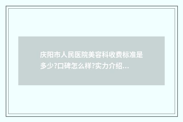 庆阳市人民医院美容科收费标准是多少?口碑怎么样?实力介绍 庆阳市人民医院公众号