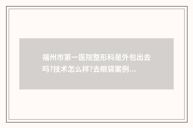 福州市第一医院整形科是外包出去吗?技术怎么样?去眼袋案例 福州市第一总医院