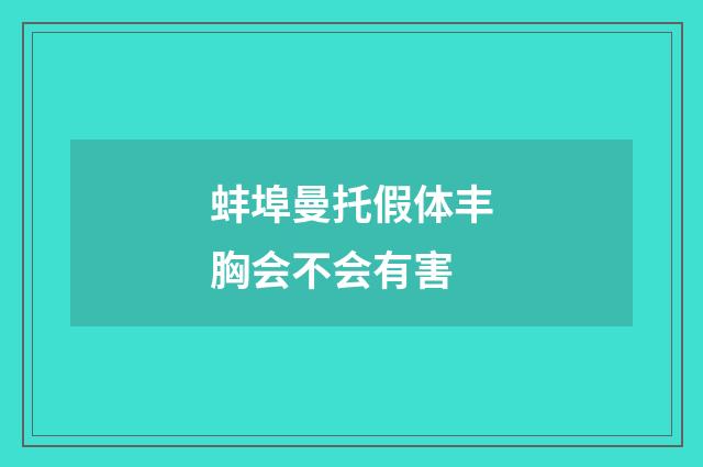 蚌埠曼托假体丰胸会不会有害