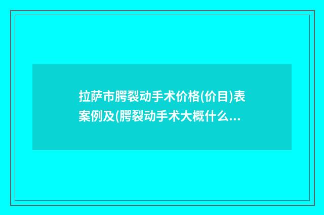 拉萨市腭裂动手术价格(价目)表案例及(腭裂动手术大概什么价位)