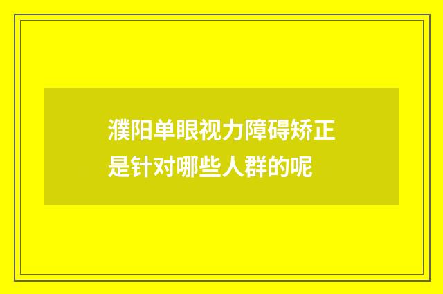 濮阳单眼视力障碍矫正是针对哪些人群的呢