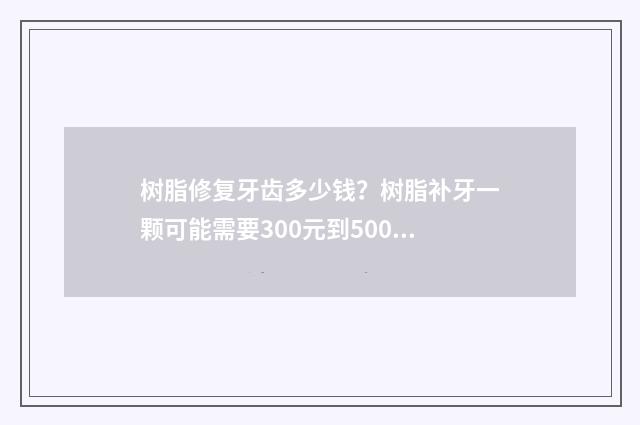 树脂修复牙齿多少钱？树脂补牙一颗可能需要300元到500元 树脂修复牙齿能用多久