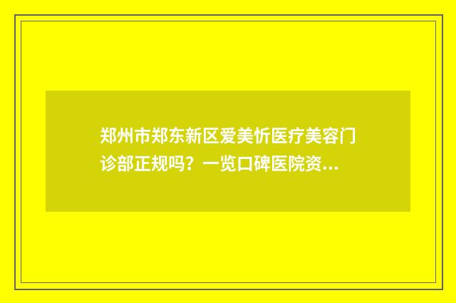 郑州市郑东新区爱美忻医疗美容门诊部正规吗？一览口碑医院资料及收费明细表！ 郑州市郑东新区邮编