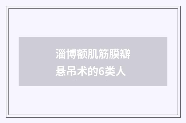 淄博额肌筋膜瓣悬吊术的6类人