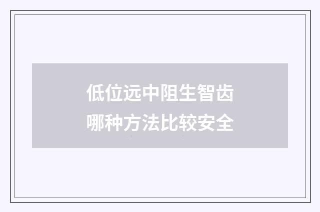 低位远中阻生智齿哪种方法比较安全