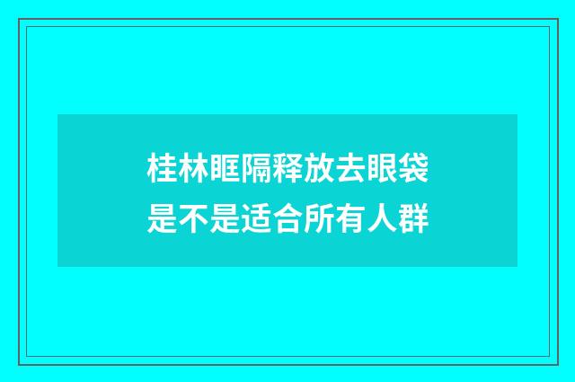 桂林眶隔释放去眼袋是不是适合所有人群