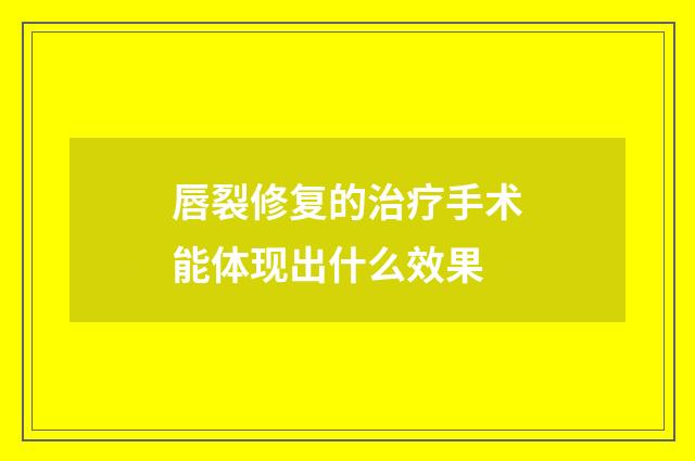 唇裂修复的治疗手术能体现出什么效果