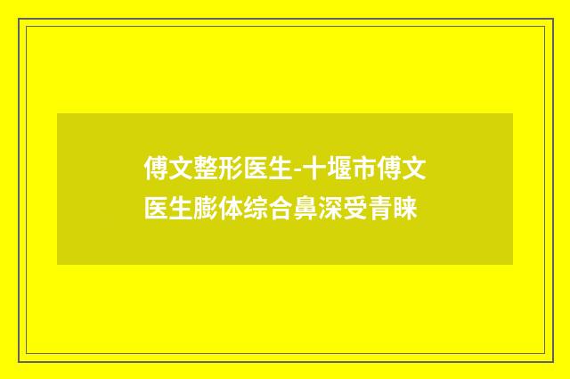 傅文整形医生-十堰市傅文医生膨体综合鼻深受青睐