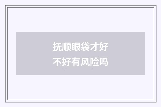 抚顺眼袋才好不好有风险吗