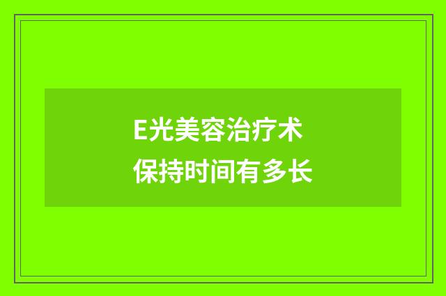 E光美容治疗术保持时间有多长